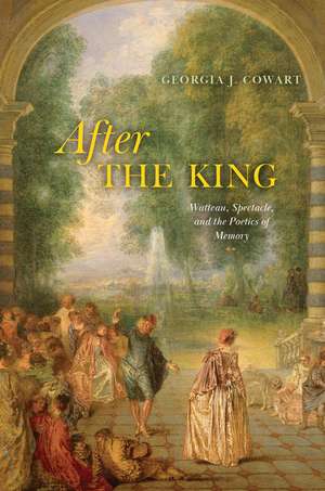 After the King: Watteau, Spectacle, and the Poetics of Memory de Georgia J. Cowart