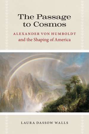 The Passage to Cosmos: Alexander von Humboldt and the Shaping of America de Laura Dassow Walls