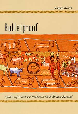 Bulletproof: Afterlives of Anticolonial Prophecy in South Africa and Beyond de Jennifer Wenzel