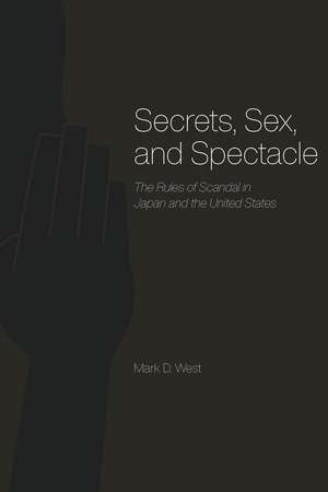 Secrets, Sex, and Spectacle: The Rules of Scandal in Japan and the United States de Mark D. West