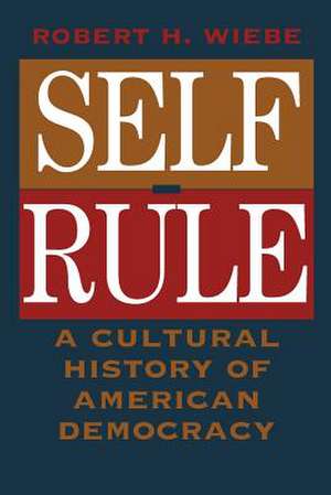 Self-Rule: A Cultural History of American Democracy de Robert H. Wiebe