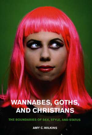 Wannabes, Goths, and Christians: The Boundaries of Sex, Style, and Status de Amy C. Wilkins