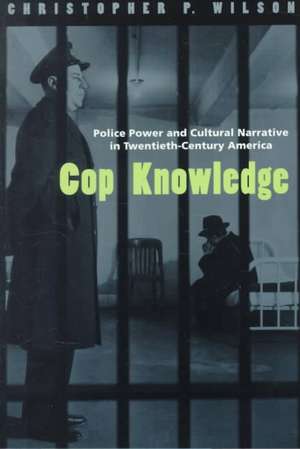 Cop Knowledge: Police Power and Cultural Narrative in Twentieth-Century America de Christopher P. Wilson