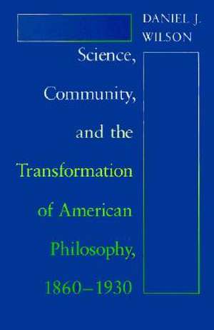 Science, Community, and the Transformation of American Philosophy, 1860-1930 de Daniel J. Wilson