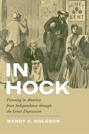 In Hock: Pawning in America from Independence through the Great Depression de Wendy A. Woloson