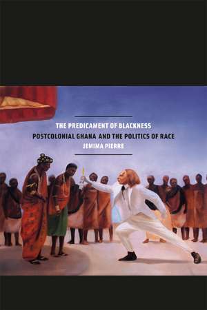 The Predicament of Blackness: Postcolonial Ghana and the Politics of Race de Jemima Pierre