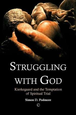 Struggling with God: Kierkegaard and the Temptation of Spiritual Trial de Simon D. Dr Podmore