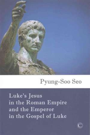 Luke's Jesus in the Roman Empire and the Emperor in the Gospel of Luke de Pyung Soo Seo