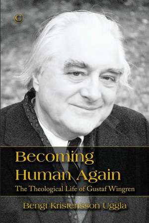 Becoming Human Again: The Theological Life of Gustaf Wingren de Bengt Kristensson Uggla