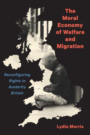 The Moral Economy of Welfare and Migration: Reconfiguring Rights in Austerity Britain de Lydia Morris