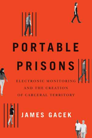 Portable Prisons: Electronic Monitoring and the Creation of Carceral Territory de James Gacek