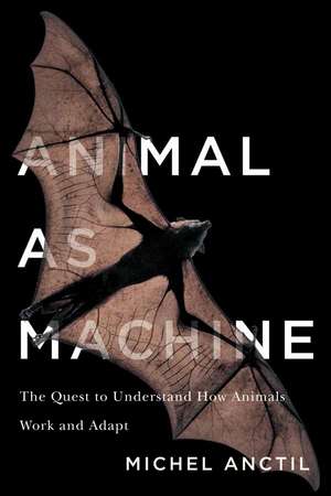 Animal as Machine: The Quest to Understand How Animals Work and Adapt de Michel Anctil