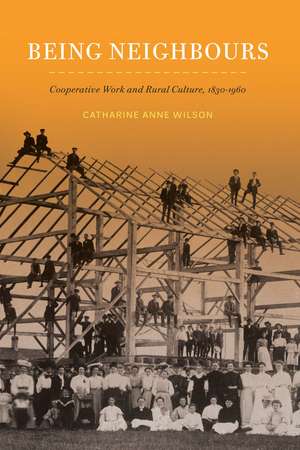 Being Neighbours: Cooperative Work and Rural Culture, 1830–1960 de Catharine Anne Wilson