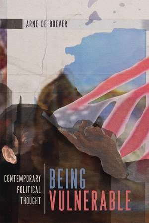 Being Vulnerable: Contemporary Political Thought de Arne de Boever