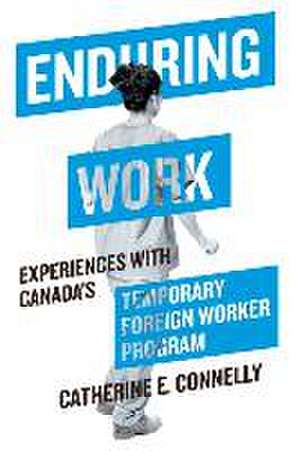 Enduring Work: Experiences with Canada’s Temporary Foreign Worker Program de Catherine E. Connelly