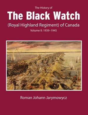 The History of the Black Watch (Royal Highland Regiment) of Canada: Volume 2, 1939–1945: Volume 2: 1939–1945 de Roman Johann Jarymowycz