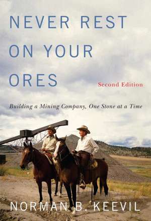 Never Rest on Your Ores: Building a Mining Company, One Stone at a Time, Second Edition de Norman B. Keevil