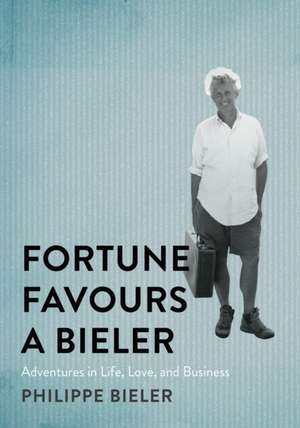 Fortune Favours a Bieler: Adventures in Life, Love, and Business de Philippe Bieler