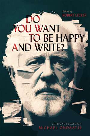 Do You Want to Be Happy and Write?: Critical Essays on Michael Ondaatje de Robert Lecker