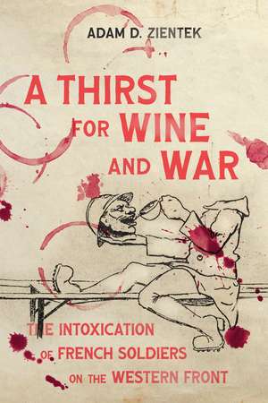 A Thirst for Wine and War: The Intoxication of French Soldiers on the Western Front de Adam Zientek