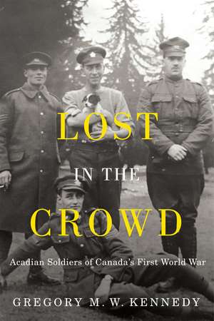 Lost in the Crowd: Acadian Soldiers of Canada's First World War de Gregory M.W. Kennedy