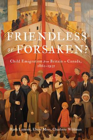 Friendless or Forsaken?: Child Emigration from Britain to Canada, 1860–1935 de Ruth Lamont