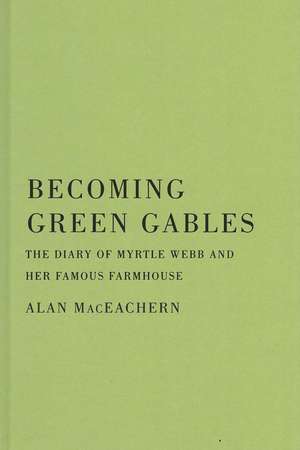 Becoming Green Gables: The Diary of Myrtle Webb and Her Famous Farmhouse de Alan MacEachern