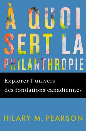 À quoi sert la philanthropie: Explorer l’univers des fondations canadiennes de Hilary M. Pearson