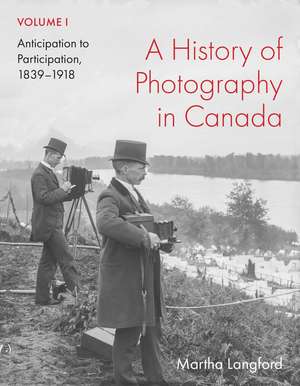 A History of Photography in Canada, Volume 1: Anticipation to Participation, 1839–1918 de Martha Langford