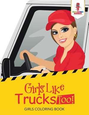 Girls Like Trucks Too! de Coloring Bandit