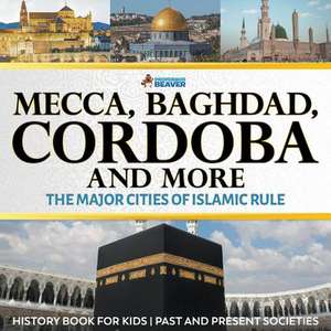 Mecca, Baghdad, Cordoba and More - The Major Cities of Islamic Rule - History Book for Kids Past and Present Societies de Professor Beaver