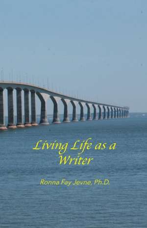 Living Life as a Writer de Ph. D. Ronna Fay Jevne