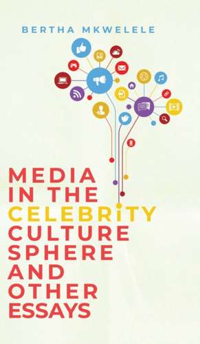 Media in the Celebrity Culture Sphere and Other Essays de Bertha Mkwelele