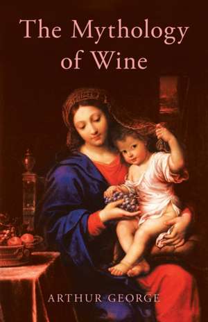 The Mythology of Wine de Arthur George