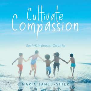 Cultivate Compassion de Maria James-Shier