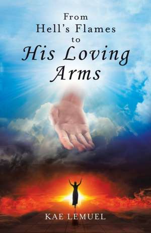 From Hell's Flames to His Loving Arms de Kae Lemuel