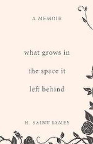 What Grows in the Space It Left Behind de H. Saint James