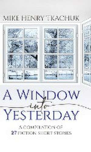 A Window Into Yesterday de Mike Henry Tkachuk