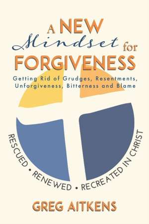 A New Mindset for Forgiveness de Greg Aitkens