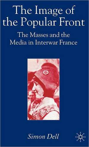 The Image of the Popular Front: The Masses and the Media in Interwar France de Simon Dell