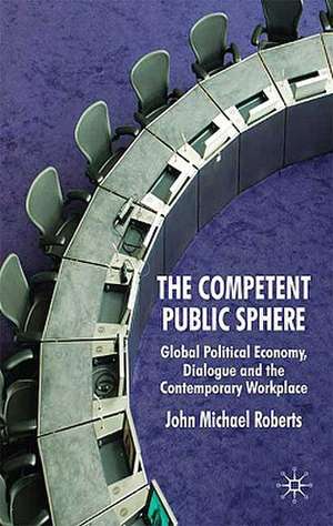 The Competent Public Sphere: Global Political Economy, Dialogue and the Contemporary Workplace de J. Roberts