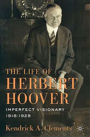 The Life of Herbert Hoover: Imperfect Visionary, 1918–1928 de K. Clements