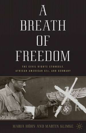 A Breath of Freedom: The Civil Rights Struggle, African American GIs, and Germany de M. Höhn