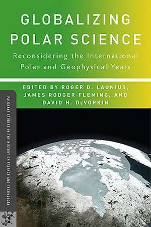 Globalizing Polar Science: Reconsidering the International Polar and Geophysical Years de R. Launius