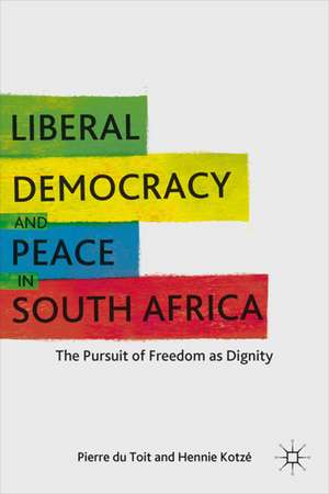 Liberal Democracy and Peace in South Africa: The Pursuit of Freedom as Dignity de H. Kotzé