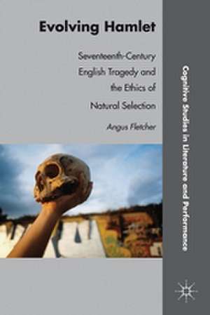 Evolving Hamlet: Seventeenth-Century English Tragedy and the Ethics of Natural Selection de A. Fletcher