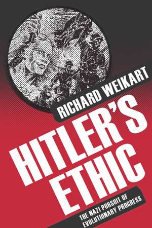 Hitler’s Ethic: The Nazi Pursuit of Evolutionary Progress de R. Weikart