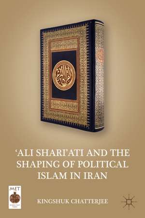 ‘Ali Shari’ati and the Shaping of Political Islam in Iran de K. Chatterjee