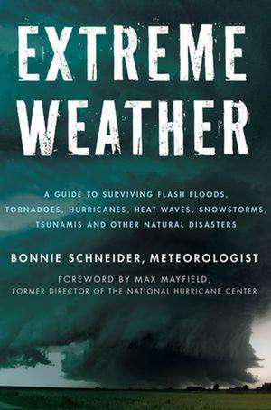 Extreme Weather: A Guide to Surviving Flash Floods, Tornadoes, Hurricanes, Heat Waves, Snowstorms, Tsunamis, and Other Natural Disaster de Bonnie Schneider