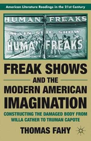 Freak Shows and the Modern American Imagination: Constructing the Damaged Body from Willa Cather to Truman Capote de T. Fahy